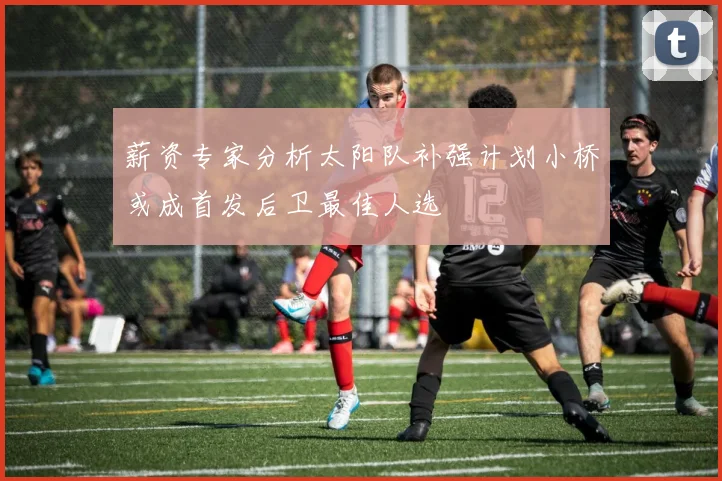 薪资专家分析太阳队补强计划小桥或成首发后卫最佳人选