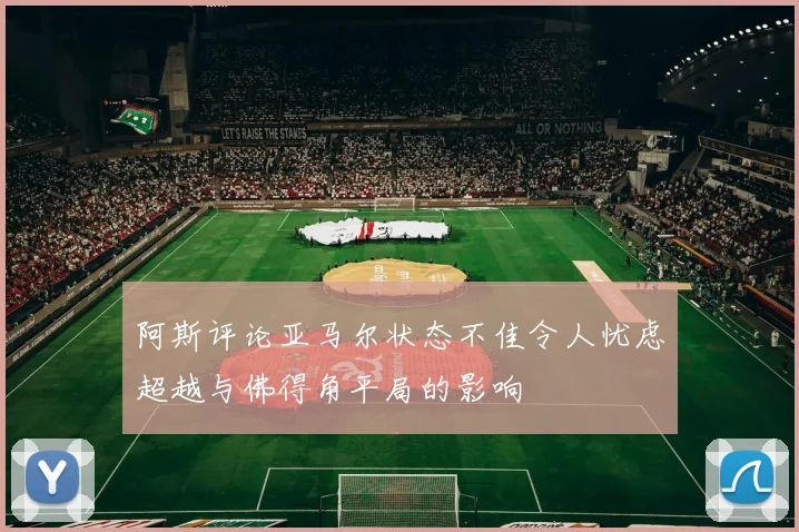 阿斯评论亚马尔状态不佳令人忧虑超越与佛得角平局的影响