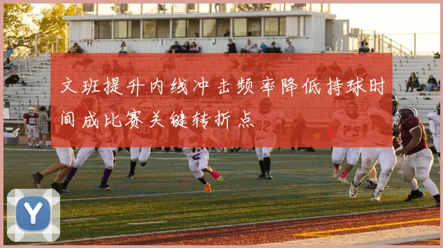 文班提升内线冲击频率降低持球时间成比赛关键转折点